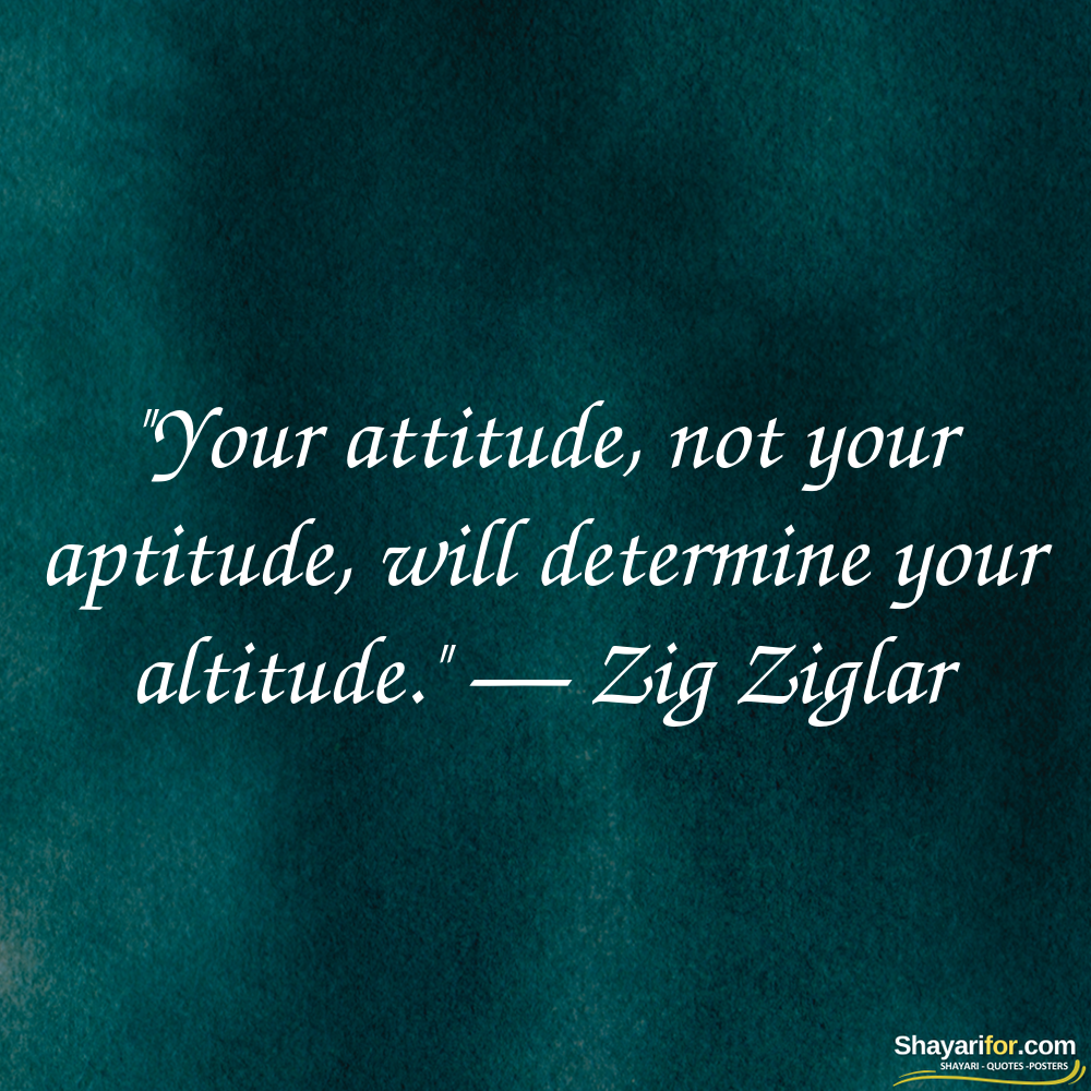"Your attitude, not your aptitude, will determine your altitude." — Zig Ziglar